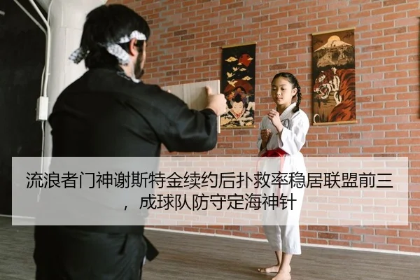 流浪者门神谢斯特金续约后扑救率稳居联盟前三，成球队防守定海神针